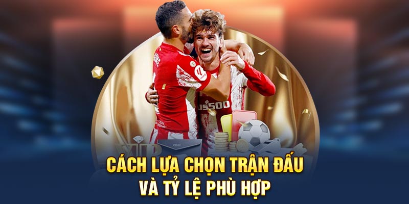 Cách lựa chọn trận đấu và tỷ lệ phù hợp