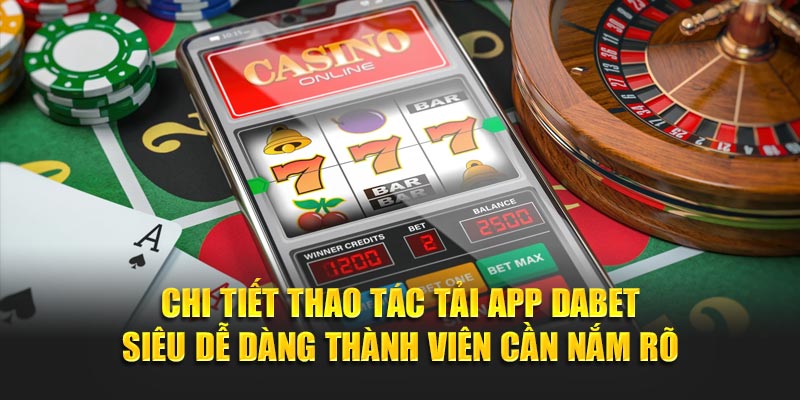 Chi tiết thao tác tải app Dabet siêu dễ dàng thành viên cần nắm rõ