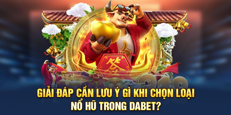Giải đáp cần lưu ý gì khi chọn loại nổ hũ trong Dabet?