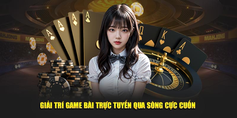 Giải trí game bài trực tuyến qua sòng cực cuốn 