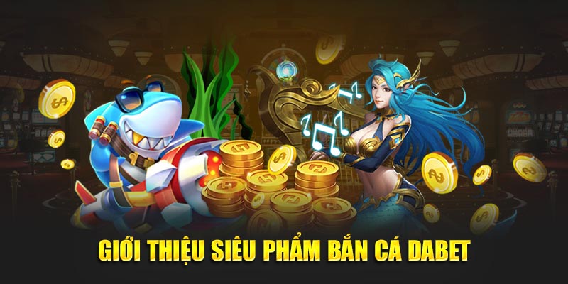 Giới thiệu siêu phẩm bắn cá Dabet