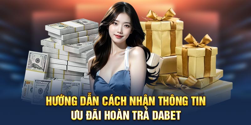 Hướng dẫn cách nhận thông tin ưu đãi hoàn trả Dabet