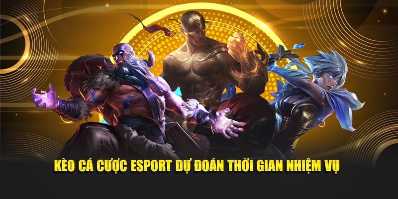 Kèo cá cược Esport dự đoán thời gian nhiệm vụ 