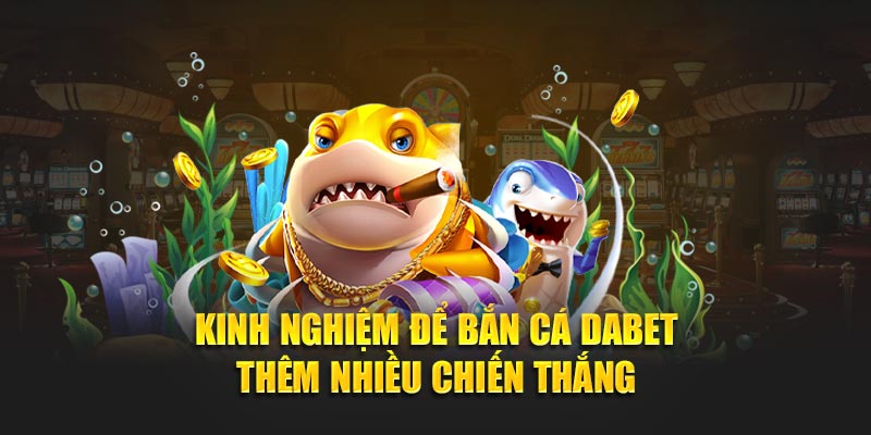 Kinh nghiệm để bắn cá Dabet thêm nhiều chiến thắng