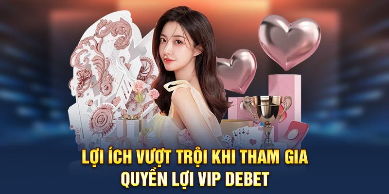 Lợi ích vượt trội khi tham gia quyền lợi VIP Debet