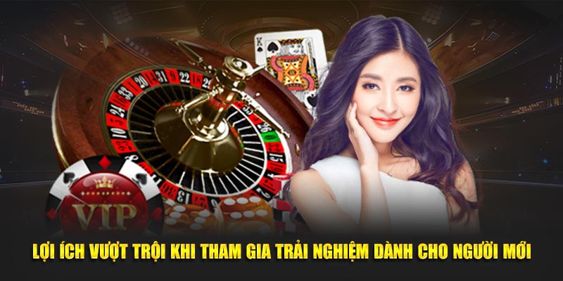 Lợi ích vượt trội khi tham gia trải nghiệm dành cho người mới