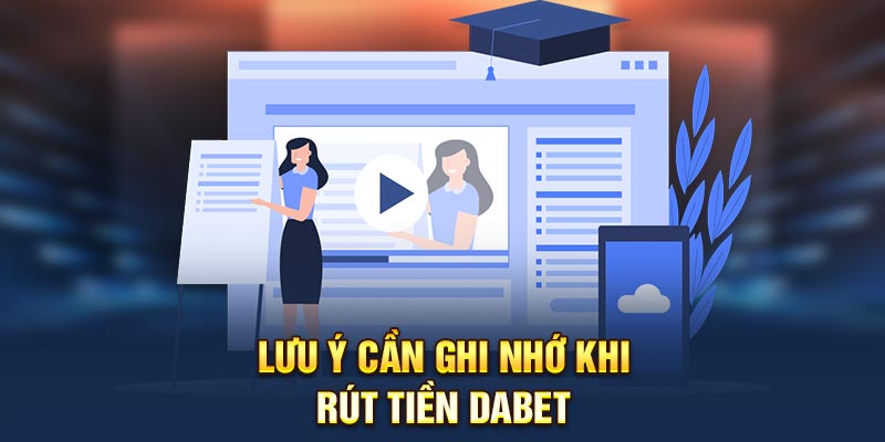 Lưu ý cần ghi nhớ khi rút tiền Dabet