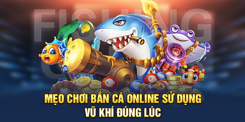 Mẹo chơi bắn cá online sử dụng vũ khí đúng lúc