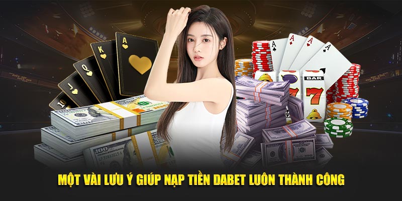 Một vài lưu ý giúp nạp tiền Dabet luôn thành công 