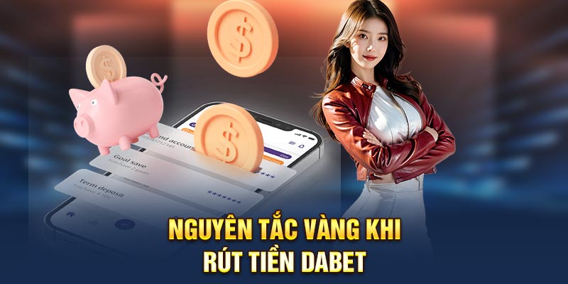Nguyên tắc vàng khi rút tiền Dabet