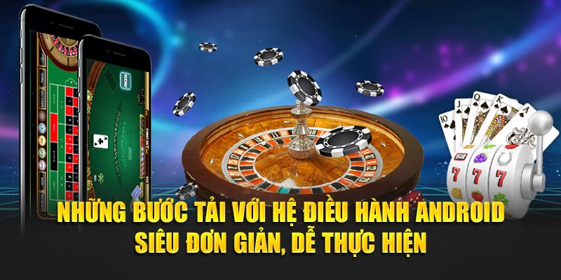 Những bước tải với hệ điều hành Android siêu đơn giản, dễ thực hiện