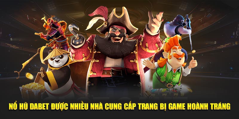 Nổ Hũ Dabet được nhiều nhà cung cấp trang bị game hoành tráng