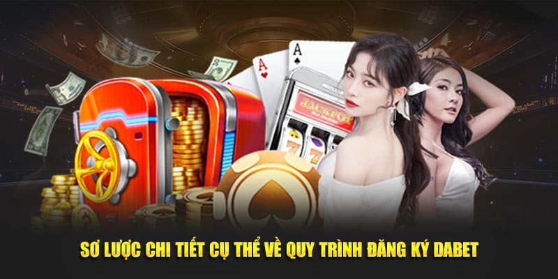 Sơ lược chi tiết cụ thể về quy trình đăng ký Dabet