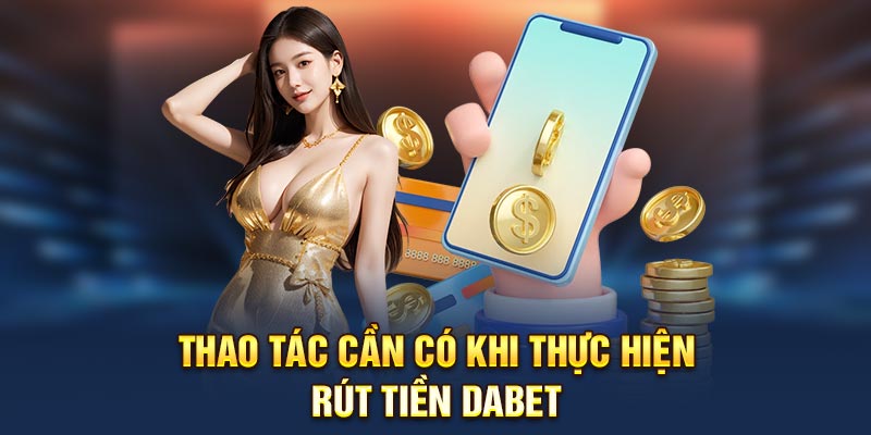 Thao tác cần có khi thực hiện rút tiền Dabet