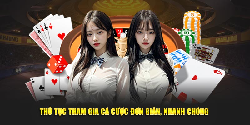 Thủ tục tham gia cá cược đơn giản, nhanh chóng 