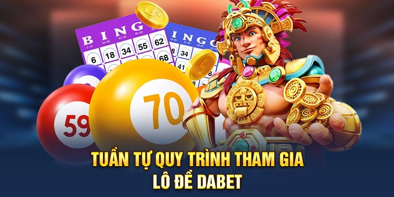 Tuần tự quy trình tham gia  lô đề Dabet