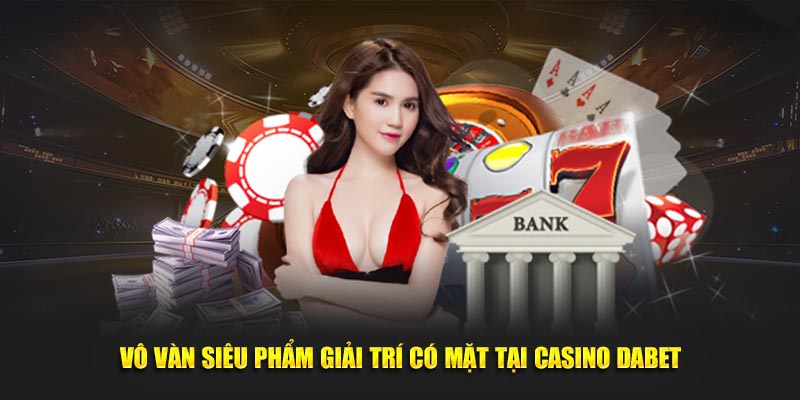 Vô vàn siêu phẩm giải trí có mặt tại Casino Dabet