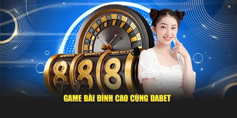 Game bài đỉnh cao cùng Dabet